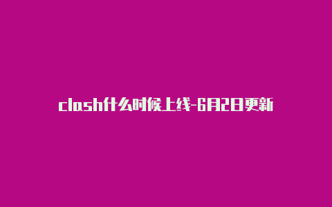 clash什么时候上线-6月2日更新