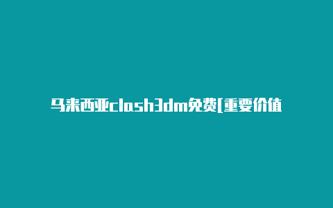 马来西亚clash3dm免费[重要价值