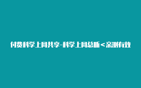 付费科学上网共享-科学上网总断＜亲测有效＞