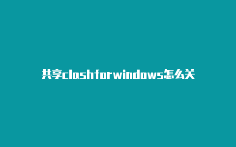 共享clashforwindows怎么关时时更新