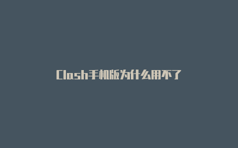 Clash手机版为什么用不了