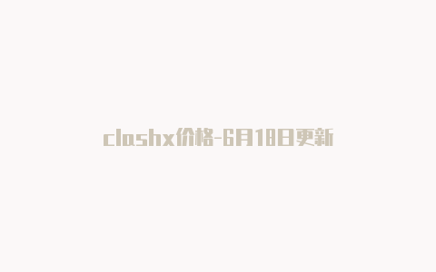 clashx价格-6月18日更新