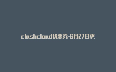 clashcloud优惠券-6月27日更新
