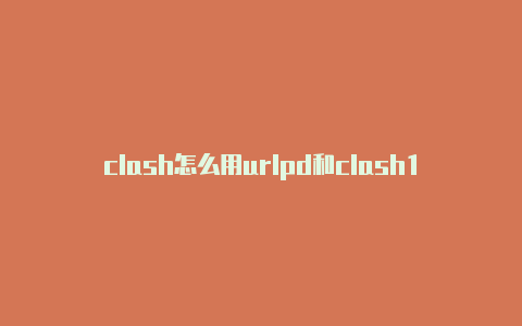 clash怎么用urlpd和clash100二选一