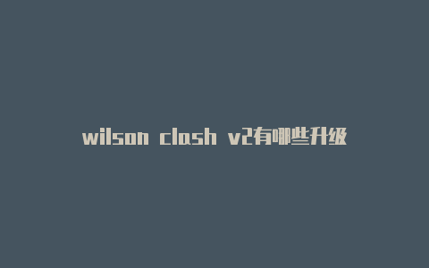 wilson clash v2有哪些升级