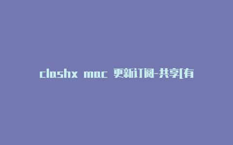 clashx mac 更新订阅-共享[有效clash加速器订阅