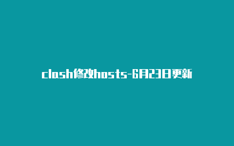 clash修改hosts-6月23日更新