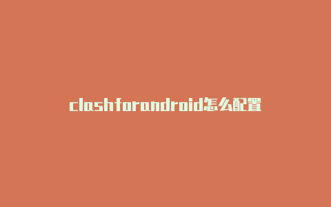 clashforandroid怎么配置