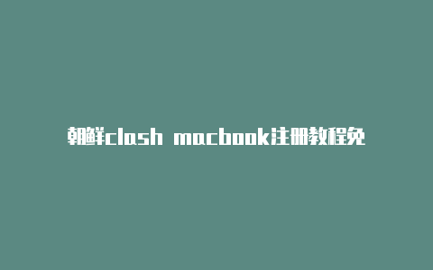朝鲜clash macbook注册教程免费分享