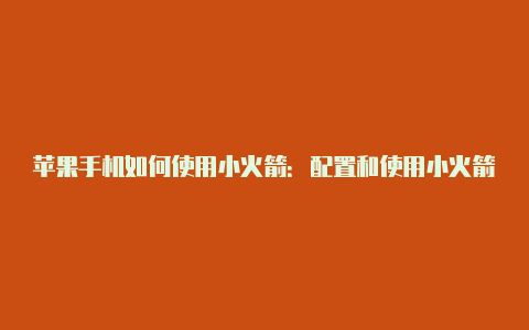 苹果手机如何使用小火箭:配置和使用小火箭的步骤