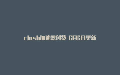 clash加速器付费-6月6日更新