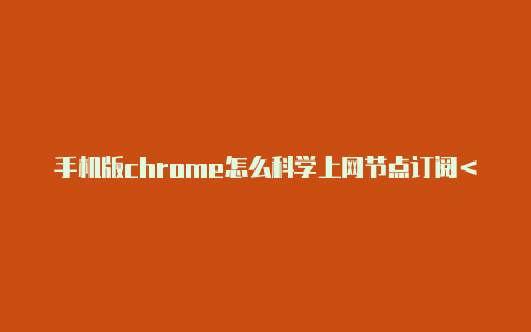 手机版chrome怎么科学上网节点订阅＜亲测有效＞