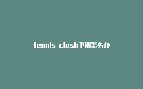 tennis clash下架怎么办