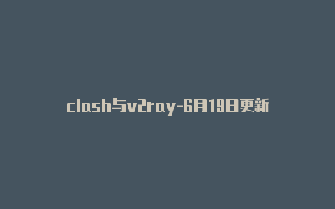 clash与v2ray-6月19日更新