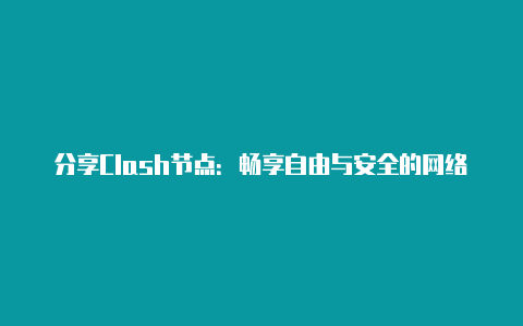 分享Clash节点：畅享自由与安全的网络体验