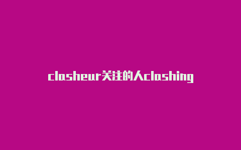 clasheur关注的人clashingelement