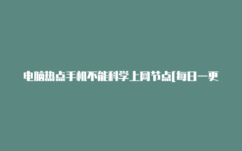 电脑热点手机不能科学上网节点[每日一更