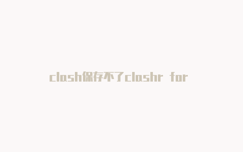 clash保存不了clashr for windows
