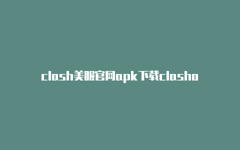 clash美服官网apk下载clashoflord共享