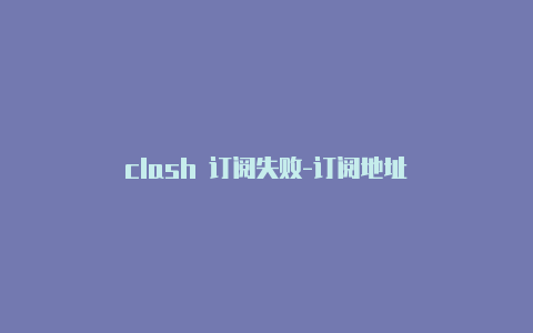 clash 订阅失败-订阅地址-Clash for Windows