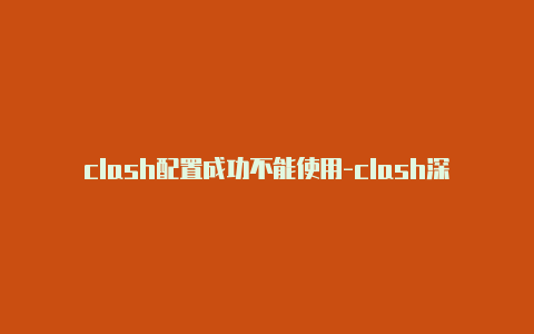 clash配置成功不能使用-clash深度技巧探讨分享-Clash for Windows