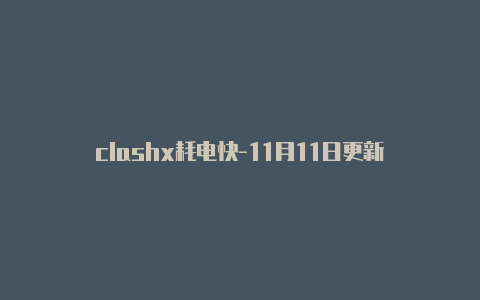clashx耗电快-11月11日更新-Clash for Windows