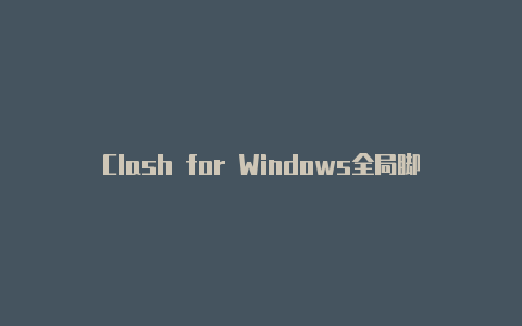 Clash for Windows全局脚本：简化代理配置，实现全局网络自由