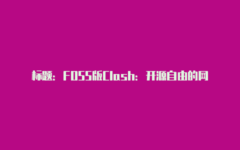 标题：FOSS版Clash：开源自由的网络代理工具