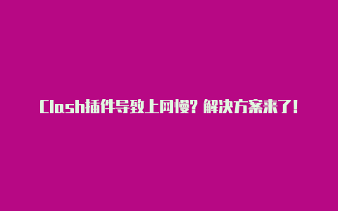 Clash插件导致上网慢？解决方案来了！