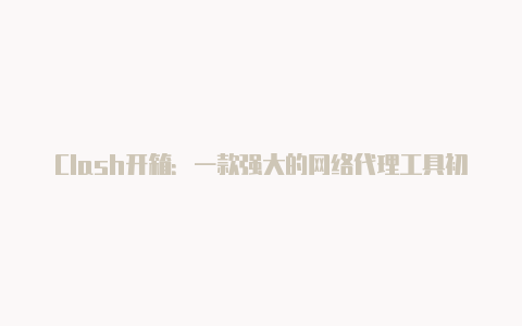 Clash开箱:一款强大的网络代理工具初体验