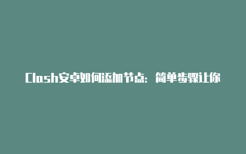 Clash安卓如何添加节点：简单步骤让你轻松配置代理服务器