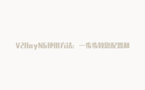 V2RayNG使用方法:一步步教您配置和使用V2RayNG