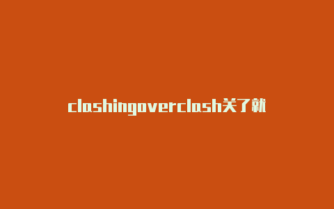 clashingoverclash关了就无法访问网页