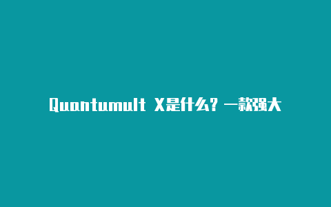 Quantumult X是什么？一款强大的网络工具