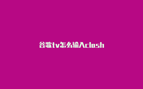 谷歌tv怎么输入clash