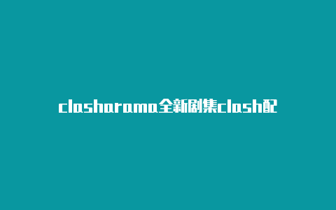 clasharama全新剧集clash配置文件链接