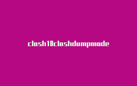 clash10clashdumpmode0都很喜欢-Clash for Windows