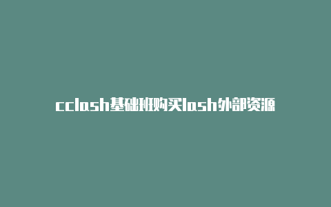 cclash基础班购买lash外部资源