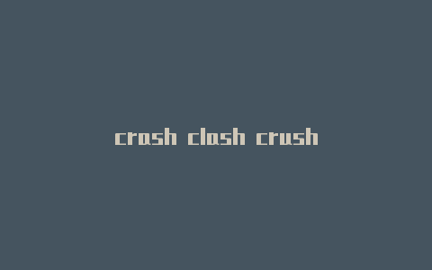crash clash crush