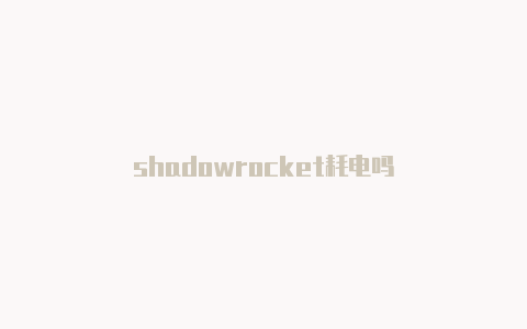 shadowrocket耗电吗