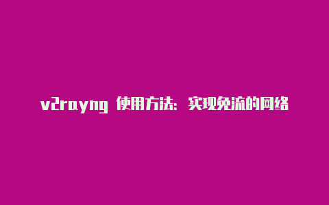 v2rayng 使用方法：实现免流的网络代理体验