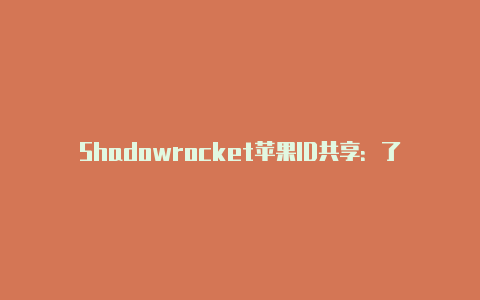 Shadowrocket苹果ID共享：了解如何在多设备间共享Shadowrocket