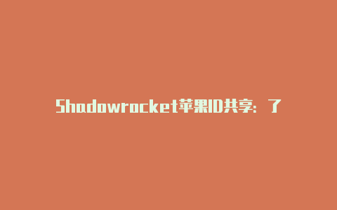Shadowrocket苹果ID共享:了解如何在多设备间共享Shadowrocket