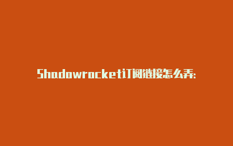 Shadowrocket订阅链接怎么弄：简单配置您的代理订阅