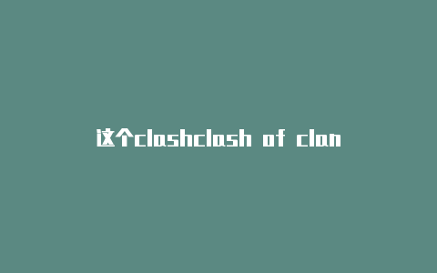 这个clashclash of clan 攻略
