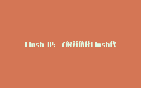 Clash IP:了解并优化Clash代理的IP设置
