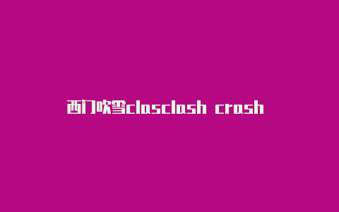 西门吹雪clasclash crash crush 区别h的微博