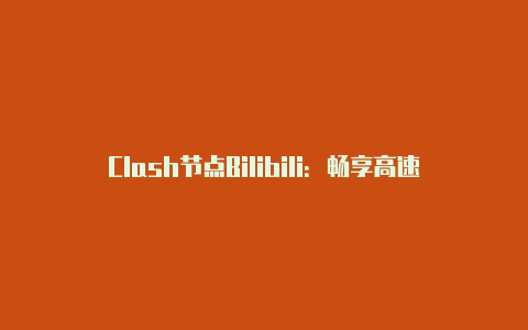 Clash节点Bilibili:畅享高速稳定的视频观看体验