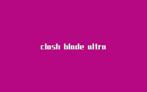 clash blade ultra
