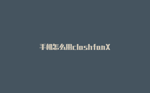 手机怎么用clashfanX